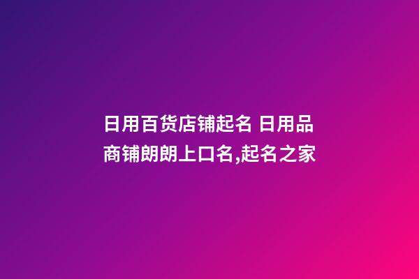 日用百货店铺起名 日用品商铺朗朗上口名,起名之家-第1张-店铺起名-玄机派